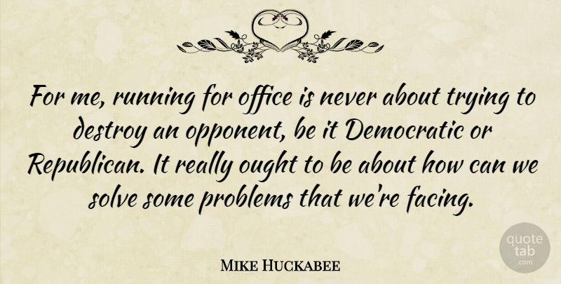 Mike Huckabee Quote About Democratic, Destroy, Ought, Running, Solve: For Me Running For Office...
