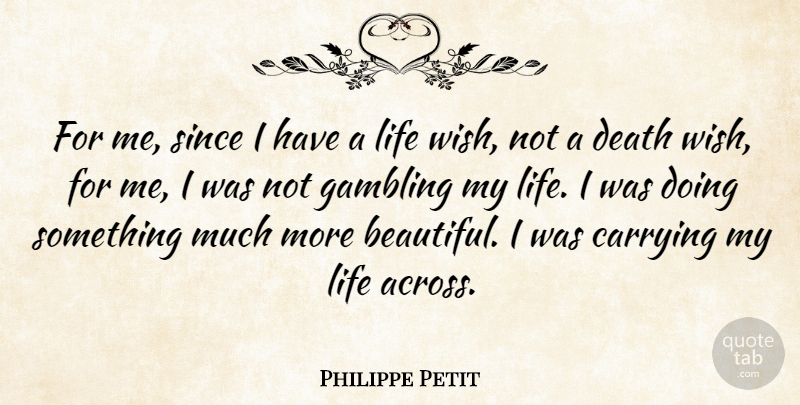 Philippe Petit Quote About Carrying, Death, Gambling, Life, Since: For Me Since I Have...