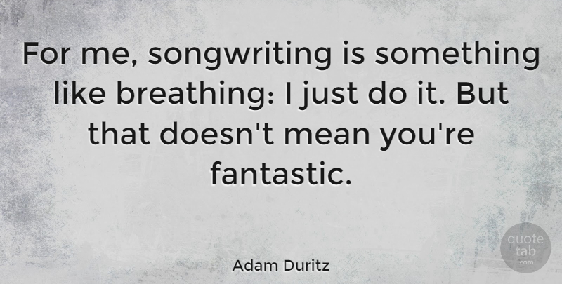 Adam Duritz Quote About Mean, Breathing, Writing Songs: For Me Songwriting Is Something...