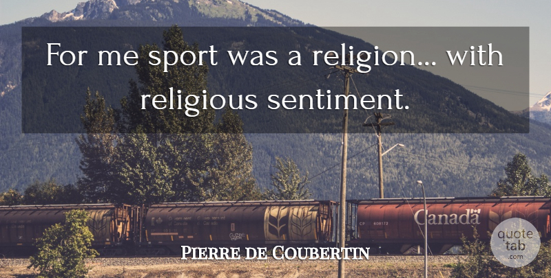 Pierre de Coubertin Quote About Sports, Religious, Sentimental: For Me Sport Was A...