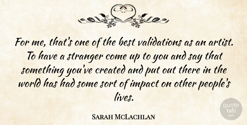 Sarah McLachlan Quote About Best, Created, Impact, Sort, Stranger: For Me Thats One Of...