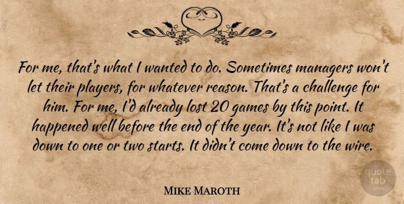 Mike Maroth Quote About Challenge, Games, Happened, Lost, Managers: For Me Thats What I...