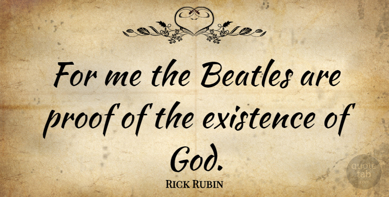 Rick Rubin Quote About Proof, Existence, Existence Of God: For Me The Beatles Are...