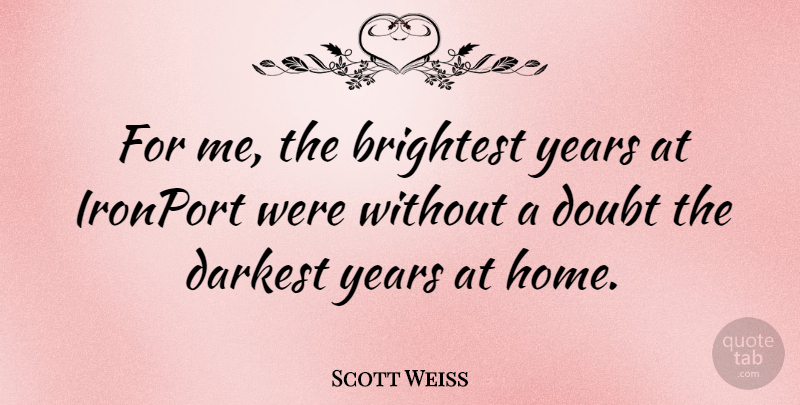 Scott Weiss Quote About Brightest, Home: For Me The Brightest Years...