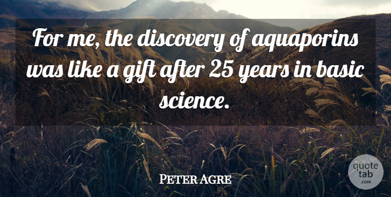 Peter Agre Quote About Basic, Discovery, Gift, Science: For Me The Discovery Of...