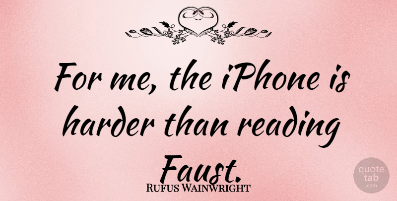 Rufus Wainwright Quote About Reading, Iphone, Faust: For Me The Iphone Is...
