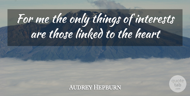Audrey Hepburn Quote About Heart, Interest, Linked: For Me The Only Things...