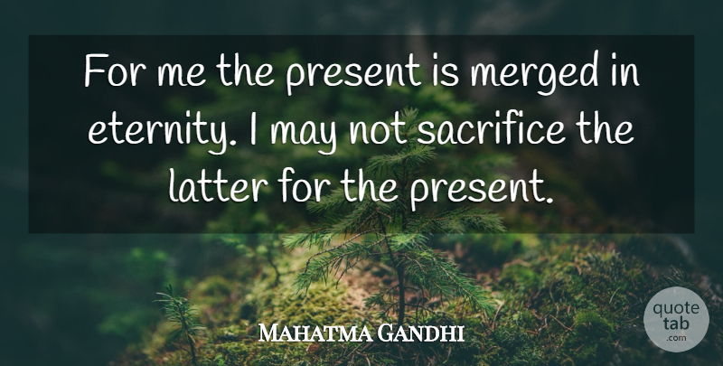 Mahatma Gandhi Quote About Sacrifice, May, Action: For Me The Present Is...