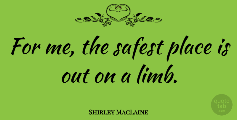 Shirley MacLaine Quote About Limbs: For Me The Safest Place...