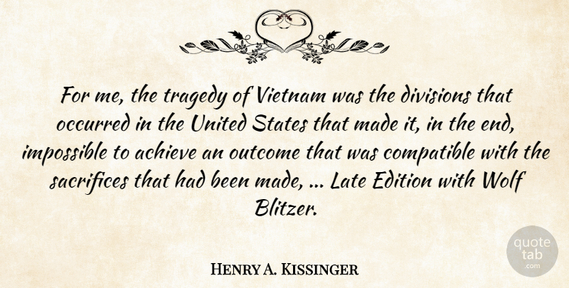 Henry A. Kissinger Quote About Achieve, Compatible, Divisions, Edition, Impossible: For Me The Tragedy Of...