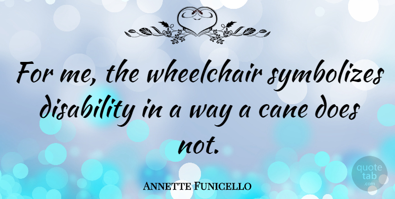 Annette Funicello Quote About Way, Doe, Disability: For Me The Wheelchair Symbolizes...