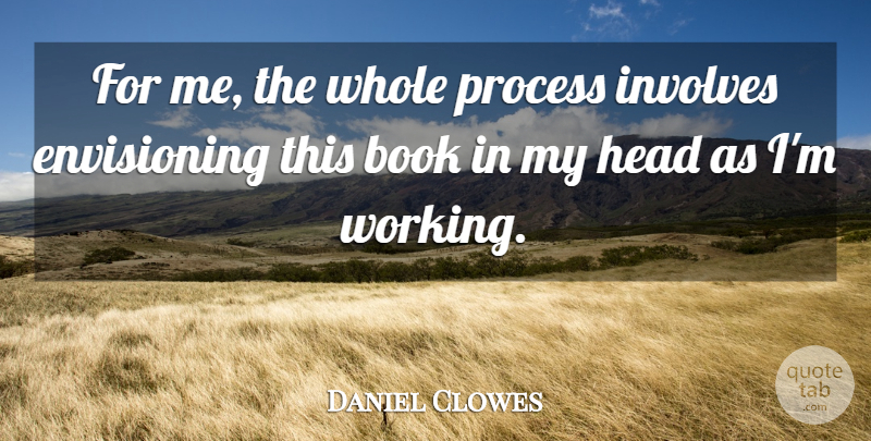 Daniel Clowes Quote About Book, Envisioning, Process: For Me The Whole Process...