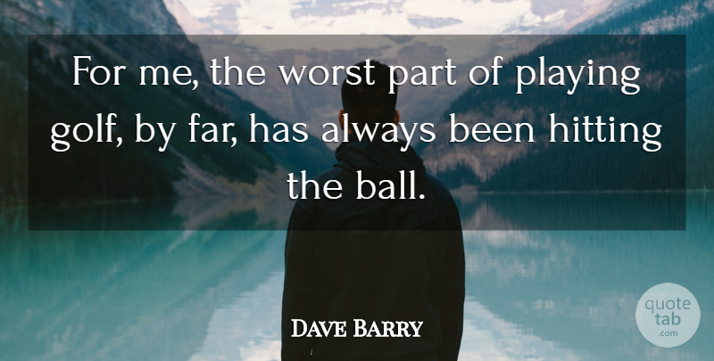Dave Barry Quote About Golf, Hitting, Balls: For Me The Worst Part...