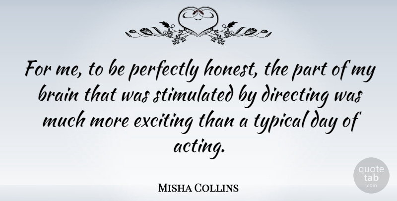 Misha Collins Quote About Directing, Exciting, Perfectly, Stimulated, Typical: For Me To Be Perfectly...