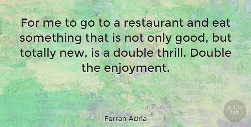 Ferran Adria Quote About Thrill, Restaurants, Enjoyment: For Me To Go To...