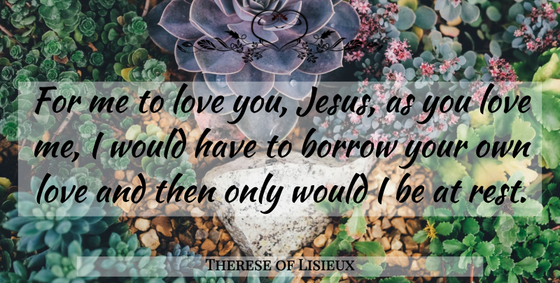 Therese of Lisieux Quote About Jesus, Love You: For Me To Love You...