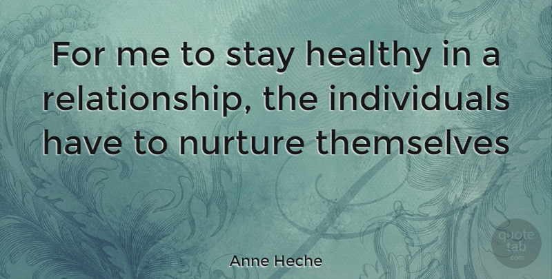 Anne Heche Quote About Healthy, Individual, Nurture: For Me To Stay Healthy...