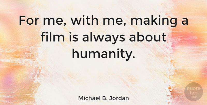 Michael B. Jordan Quote About Humanity, Film: For Me With Me Making...