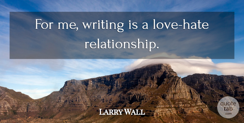 Larry Wall Quote About Hate, Writing, Love Hate: For Me Writing Is A...