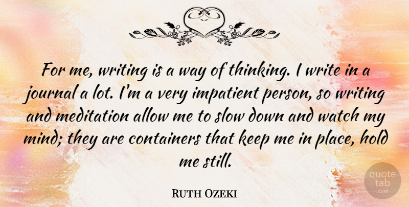 Ruth Ozeki Quote About Allow, Hold, Impatient, Journal, Watch: For Me Writing Is A...