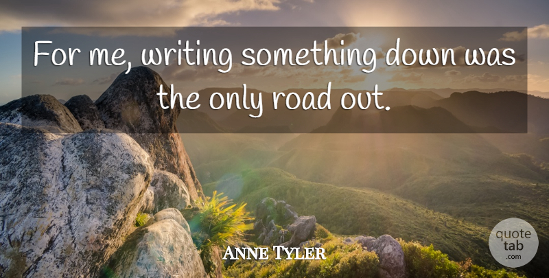 Anne Tyler Quote About American Novelist: For Me Writing Something Down...
