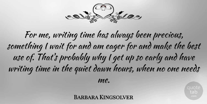 Barbara Kingsolver Quote About Best, Dawn, Eager, Early, Needs: For Me Writing Time Has...