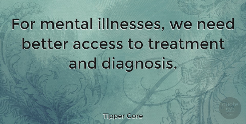 Tipper Gore Quote About Treatment: For Mental Illnesses We Need...