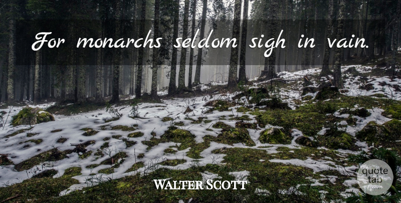 Walter Scott Quote About Royalty, Vain, Sigh: For Monarchs Seldom Sigh In...