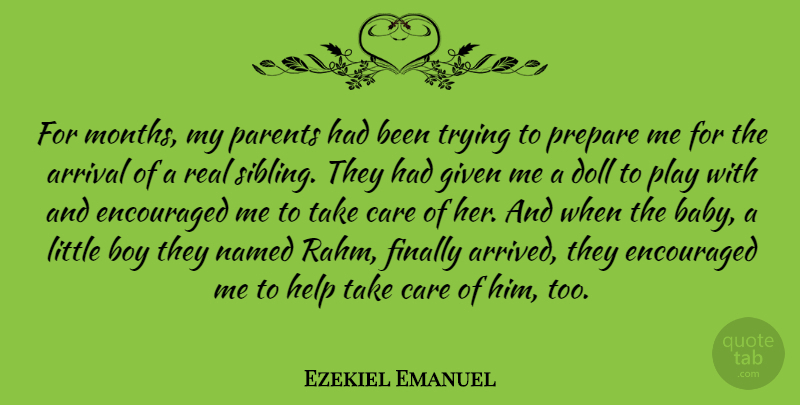 Ezekiel Emanuel Quote About Arrival, Boy, Care, Doll, Encouraged: For Months My Parents Had...