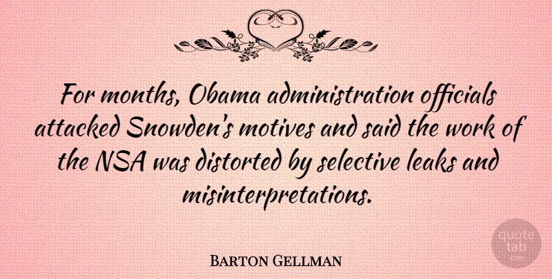 Barton Gellman Quote About Attacked, Distorted, Nsa, Obama, Officials: For Months Obama Administration Officials...