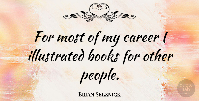 Brian Selznick Quote About undefined: For Most Of My Career...