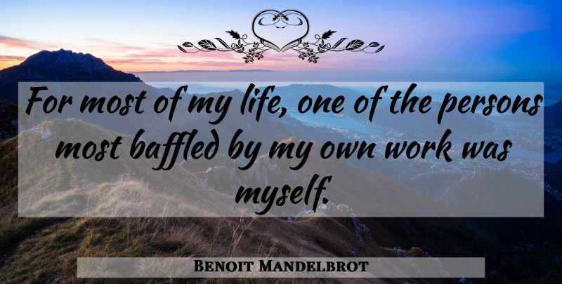 Benoit Mandelbrot Quote About Baffled, Persons, My Own: For Most Of My Life...