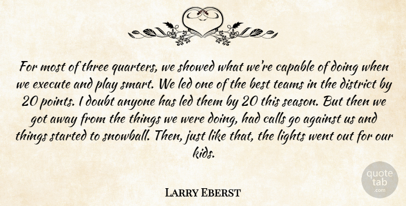 Larry Eberst Quote About Against, Anyone, Best, Calls, Capable: For Most Of Three Quarters...