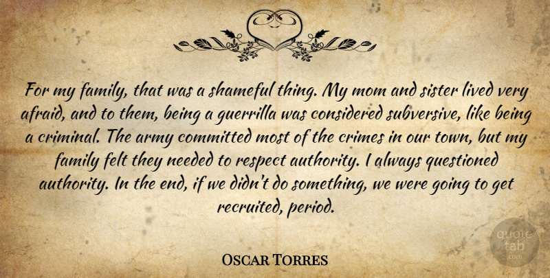 Oscar Torres Quote About Army, Committed, Considered, Crimes, Family: For My Family That Was...