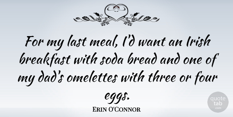 Erin O'Connor Quote About Dad, Eggs, Breakfast: For My Last Meal Id...