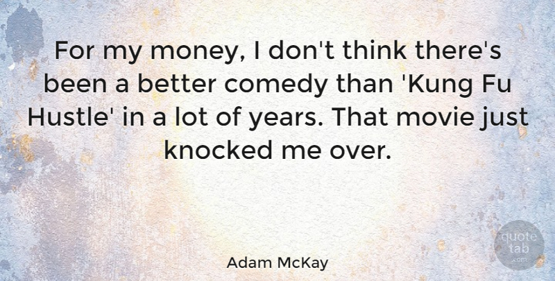 Adam McKay Quote About Thinking, Years, Hustle: For My Money I Dont...