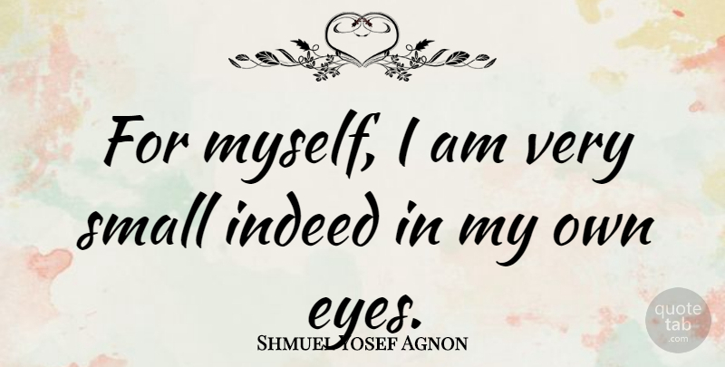 Shmuel Yosef Agnon Quote About Eye, My Own: For Myself I Am Very...
