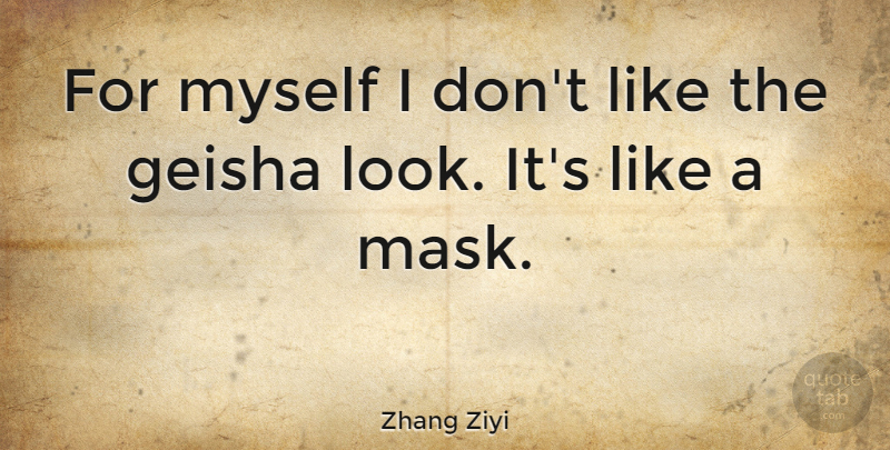 Zhang Ziyi Quote About Looks, Mask, Geisha: For Myself I Dont Like...