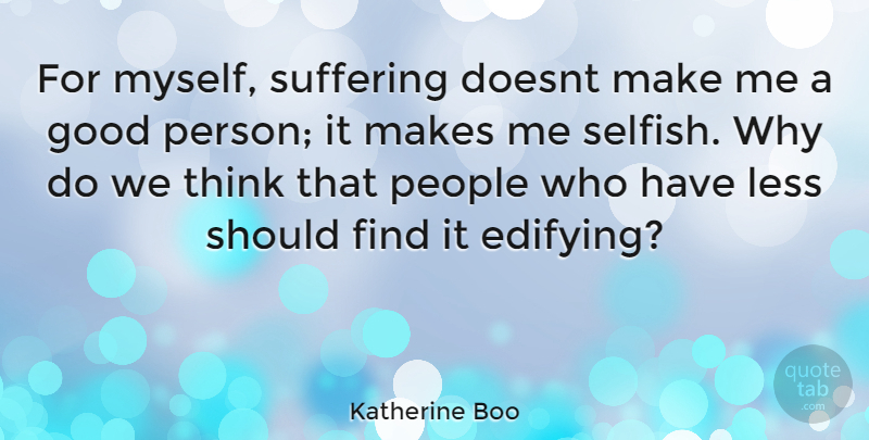 Katherine Boo Quote About Good, Less, People: For Myself Suffering Doesnt Make...