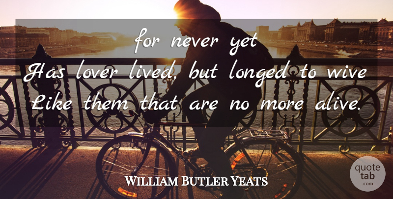 William Butler Yeats Quote About Alive, Lovers: For Never Yet Has Lover...