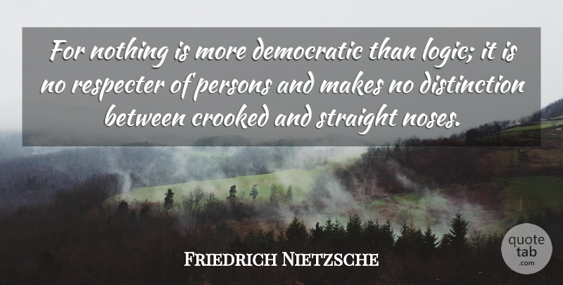 Friedrich Nietzsche Quote About Noses, Logic, Distinction: For Nothing Is More Democratic...