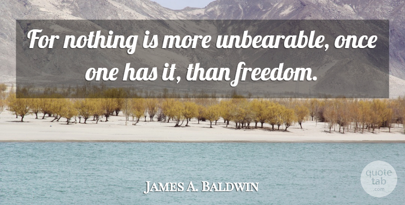 James A. Baldwin Quote About Unbearable: For Nothing Is More Unbearable...