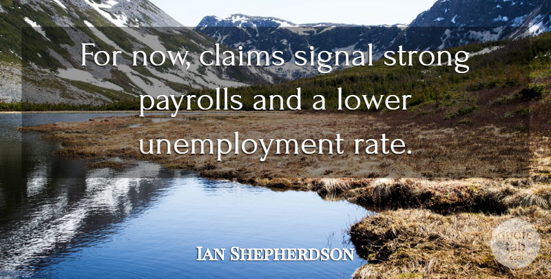 Ian Shepherdson Quote About Claims, Lower, Signal, Strong: For Now Claims Signal Strong...