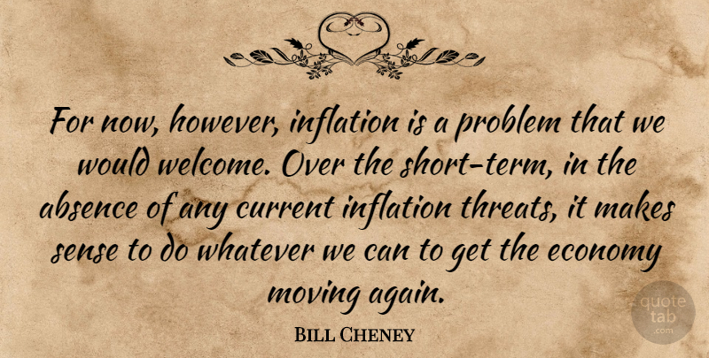 Bill Cheney Quote About Absence, Current, Economy, Inflation, Moving: For Now However Inflation Is...