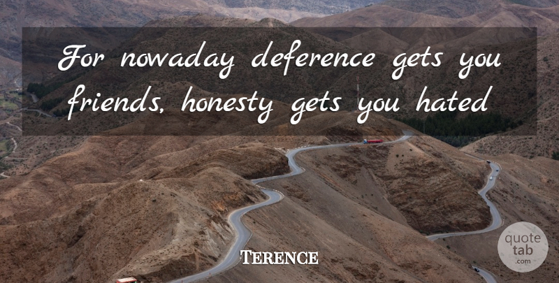 Terence Quote About Gets, Hated, Honesty: For Nowaday Deference Gets You...