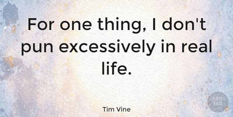 Tim Vine Quote About Real, Real Life, Pun: For One Thing I Dont...
