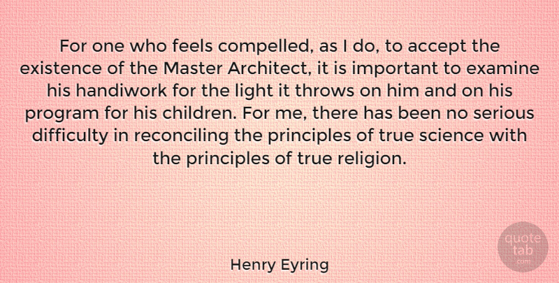 Henry Eyring Quote About Accept, Difficulty, Examine, Existence, Feels: For One Who Feels Compelled...