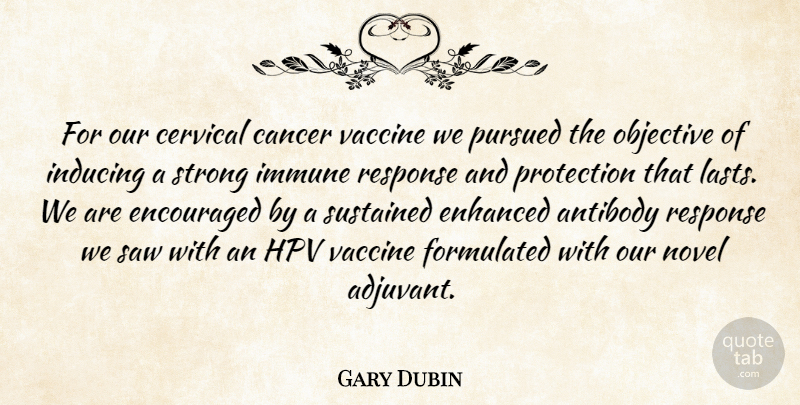 Gary Dubin Quote About Cancer, Encouraged, Enhanced, Immune, Novel: For Our Cervical Cancer Vaccine...