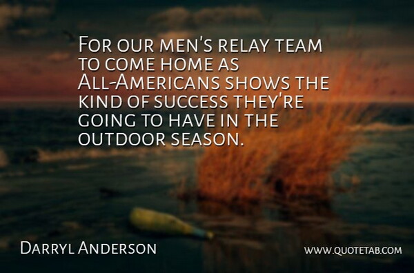 Darryl Anderson Quote About Home, Outdoor, Relay, Shows, Success: For Our Mens Relay Team...