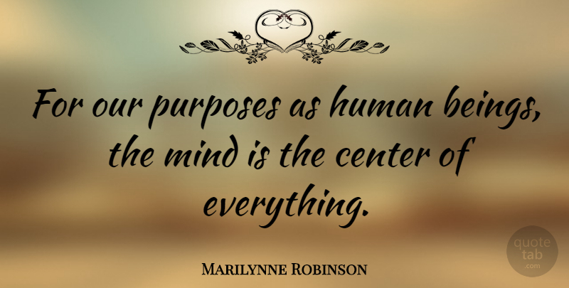Marilynne Robinson Quote About Mind, Purpose, Humans: For Our Purposes As Human...